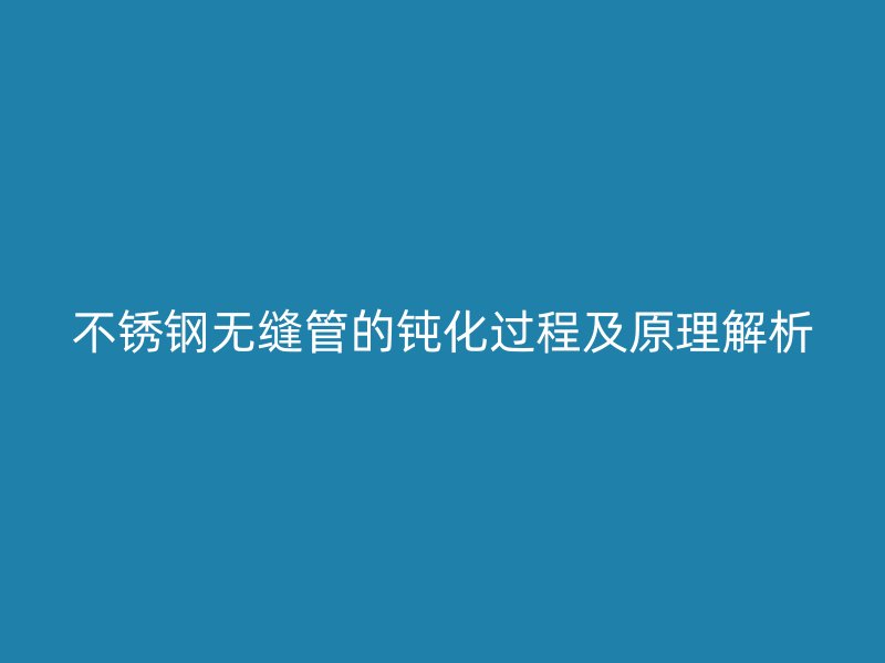 荣耀官方官网入口无缝管的钝化过程及原理解析