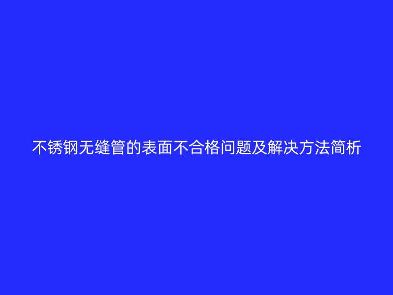 荣耀官方官网入口无缝管的表面不合格问题及解决方法简析