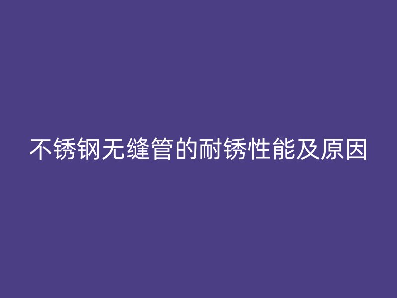 荣耀官方官网入口无缝管的耐锈性能及原因