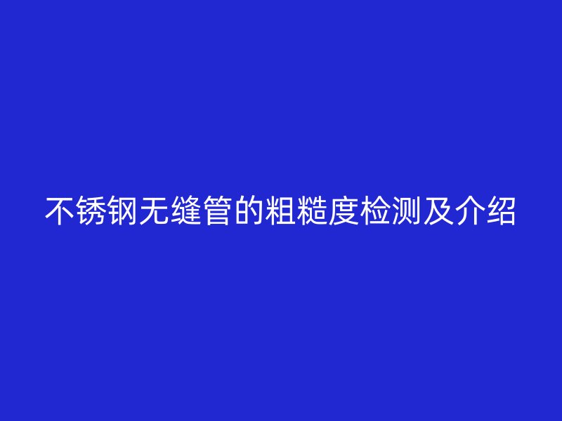 荣耀官方官网入口无缝管的粗糙度检测及介绍