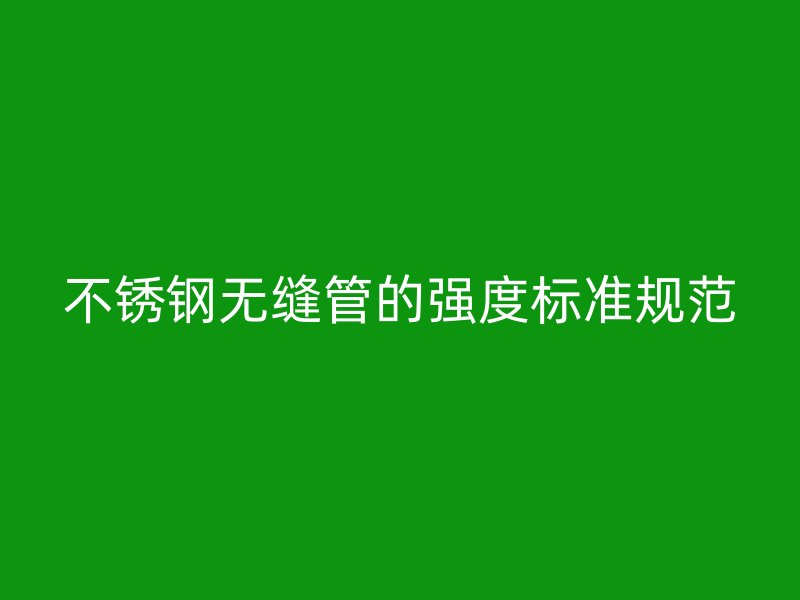 荣耀官方官网入口无缝管的强度标准规范