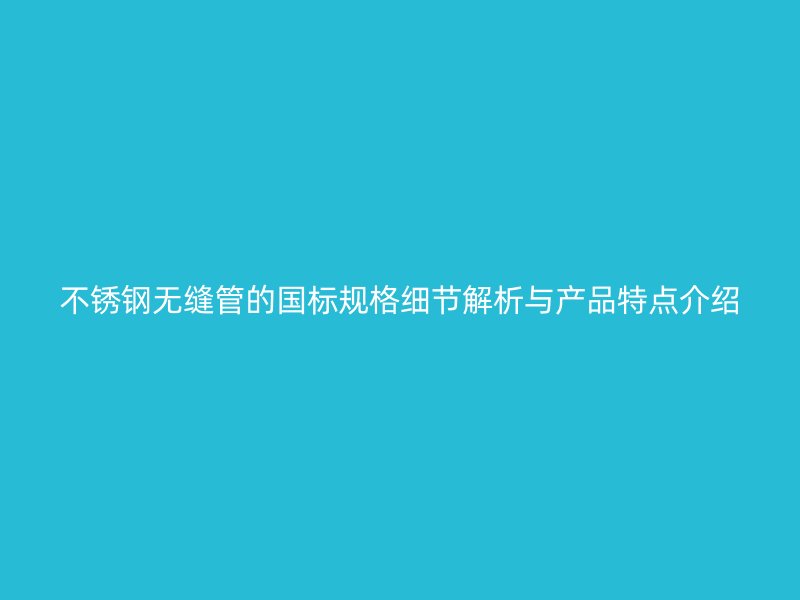 荣耀官方官网入口无缝管的国标规格细节解析与产品特点介绍