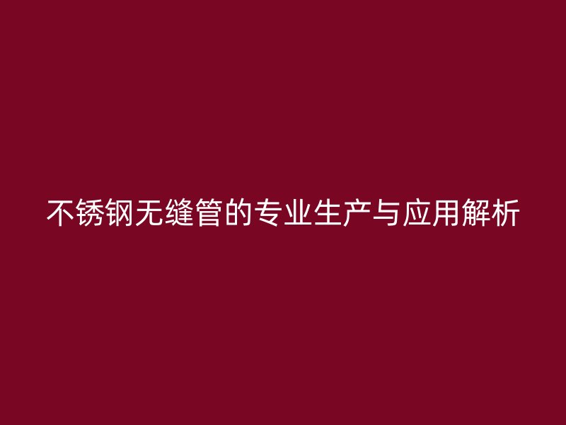 荣耀官方官网入口无缝管的专业生产与应用解析