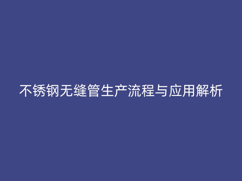 荣耀官方官网入口无缝管生产流程与应用解析