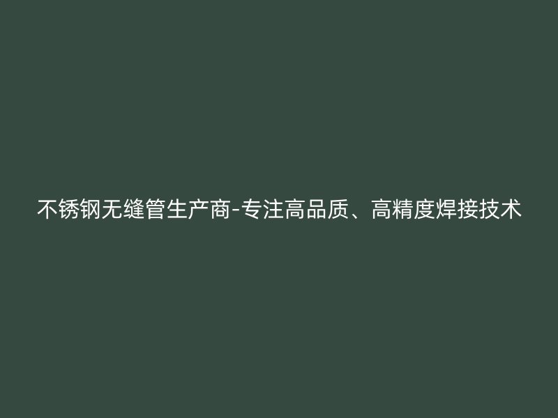荣耀官方官网入口无缝管生产商-专注高品质、高精度焊接技术