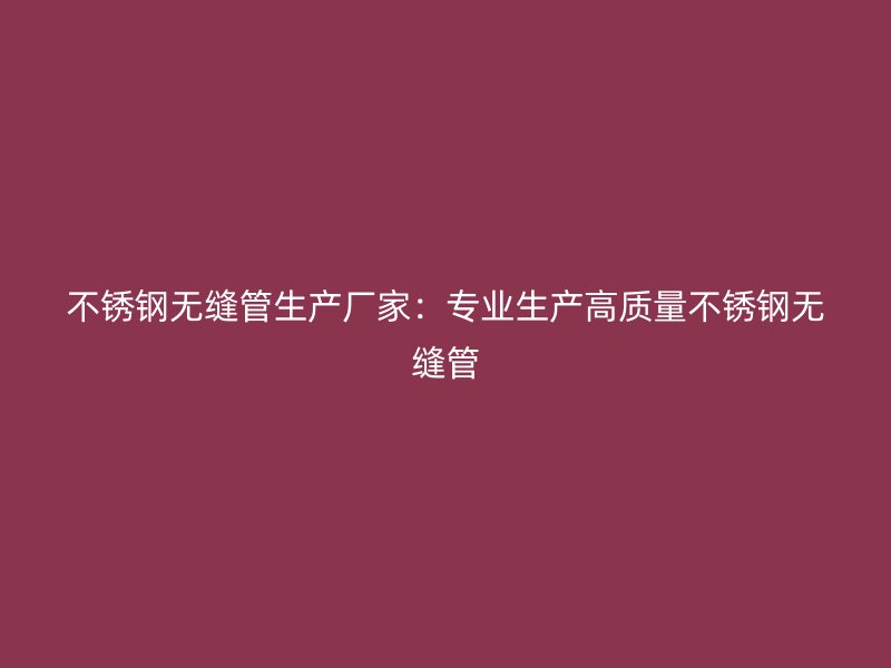 荣耀官方官网入口无缝管生产厂家：专业生产高质量荣耀官方官网入口无缝管
