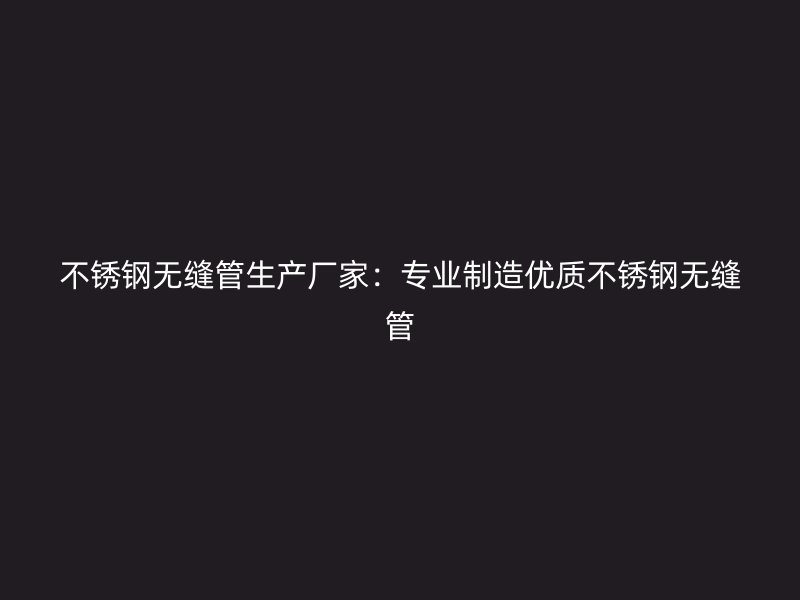 荣耀官方官网入口无缝管生产厂家：专业制造优质荣耀官方官网入口无缝管