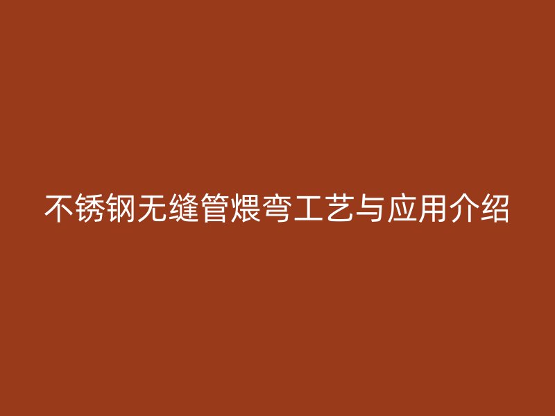 荣耀官方官网入口无缝管煨弯工艺与应用介绍