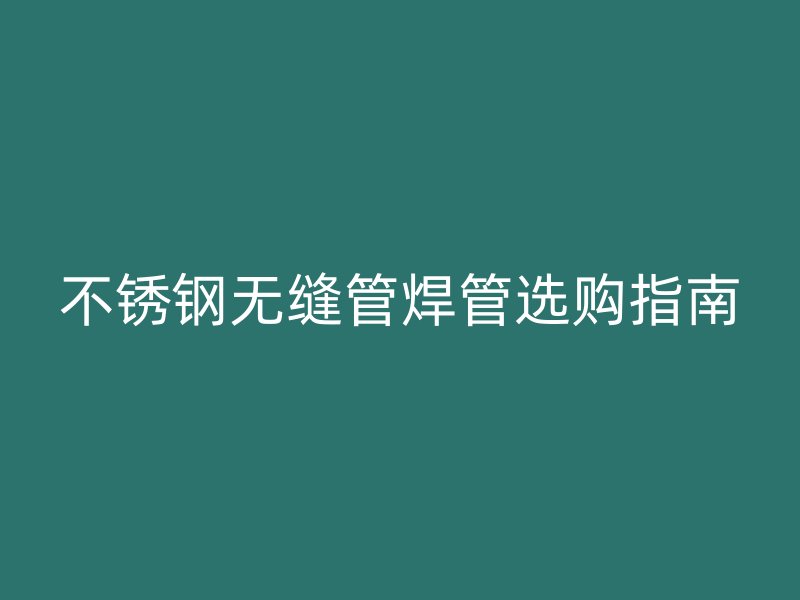 荣耀官方官网入口无缝管焊管选购指南