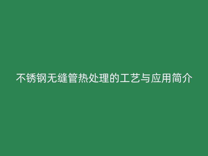 荣耀官方官网入口无缝管热处理的工艺与应用简介