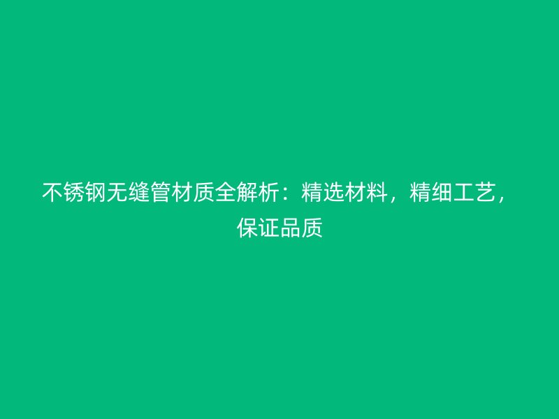 荣耀官方官网入口无缝管材质全解析：精选材料，精细工艺，保证品质