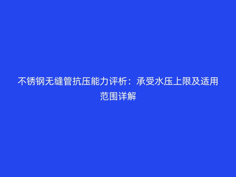 荣耀官方官网入口无缝管抗压能力评析：承受水压上限及适用范围详解
