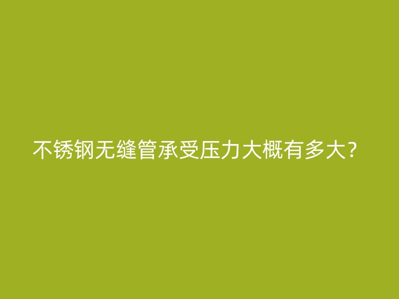 荣耀官方官网入口无缝管承受压力大概有多大？