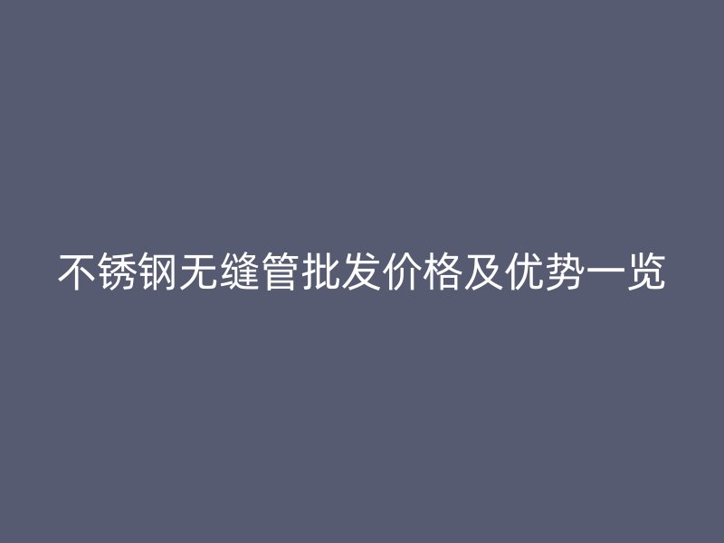 荣耀官方官网入口无缝管批发价格及优势一览