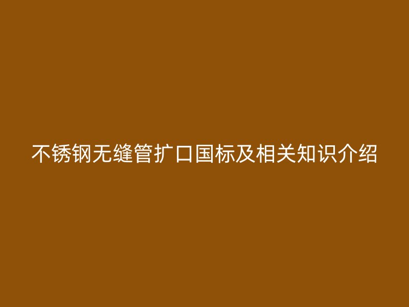 荣耀官方官网入口无缝管扩口国标及相关知识介绍