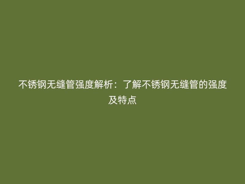 荣耀官方官网入口无缝管强度解析：了解荣耀官方官网入口无缝管的强度及特点