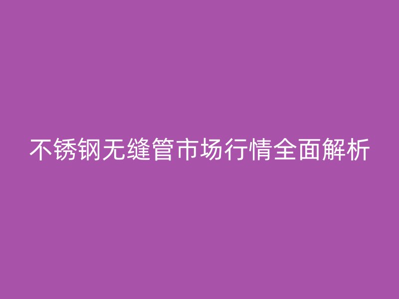 荣耀官方官网入口无缝管市场行情全面解析