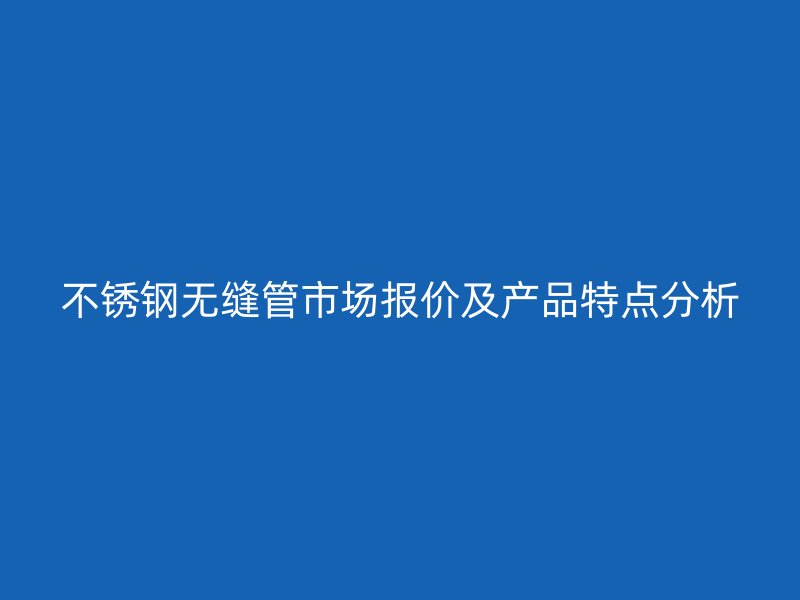 荣耀官方官网入口无缝管市场报价及产品特点分析