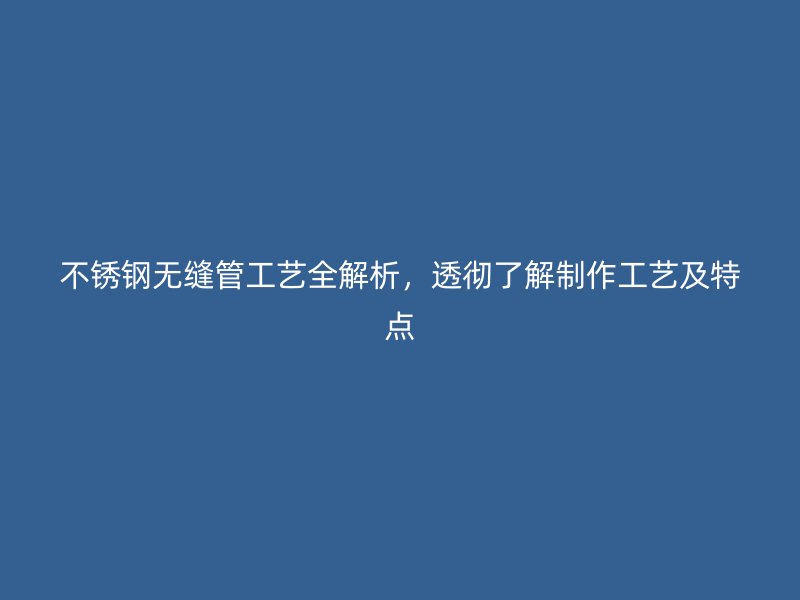 荣耀官方官网入口无缝管工艺全解析，透彻了解制作工艺及特点