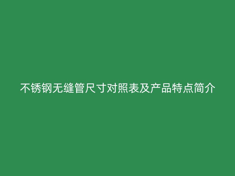 荣耀官方官网入口无缝管尺寸对照表及产品特点简介