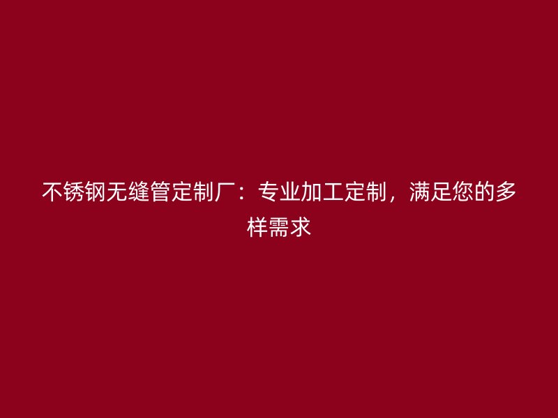 荣耀官方官网入口无缝管定制厂：专业加工定制，满足您的多样需求
