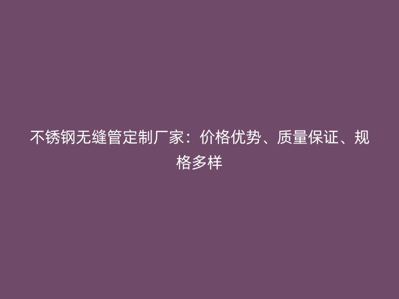 荣耀官方官网入口无缝管定制厂家：价格优势、质量保证、规格多样