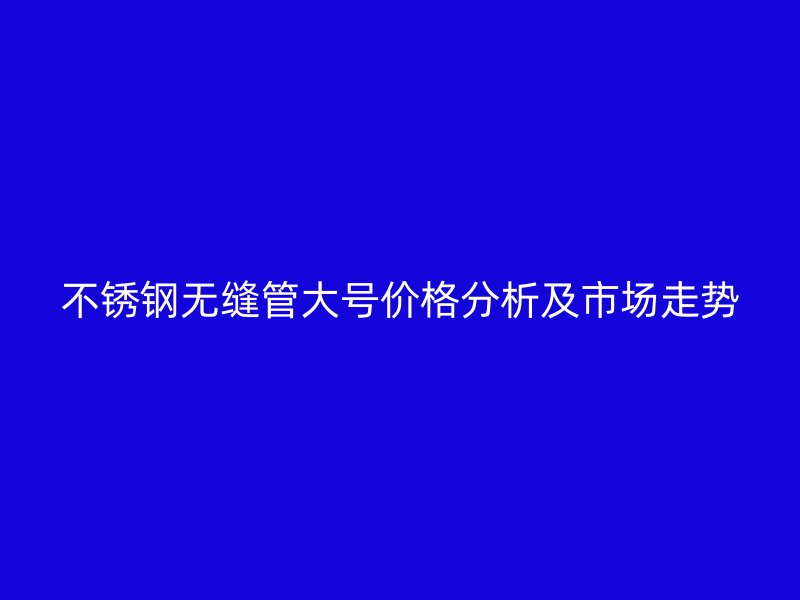 荣耀官方官网入口无缝管大号价格分析及市场走势