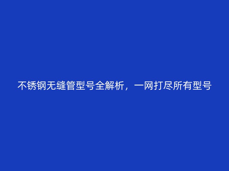 荣耀官方官网入口无缝管型号全解析，一网打尽所有型号