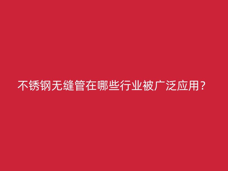 荣耀官方官网入口无缝管在哪些行业被广泛应用？