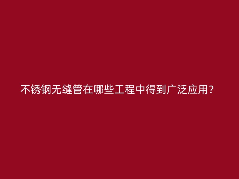 荣耀官方官网入口无缝管在哪些工程中得到广泛应用？