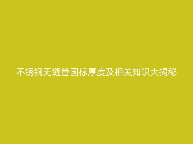 荣耀官方官网入口无缝管国标厚度及相关知识大揭秘