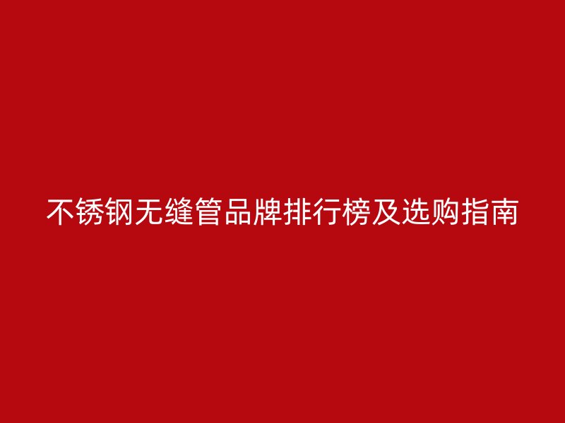 荣耀官方官网入口无缝管品牌排行榜及选购指南