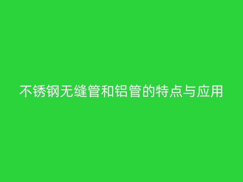 荣耀官方官网入口无缝管和铝管的特点与应用