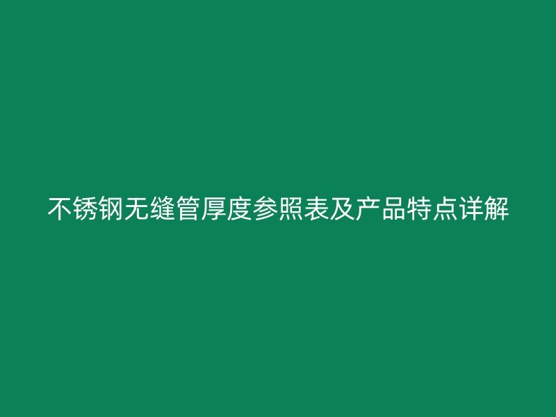 荣耀官方官网入口无缝管厚度参照表及产品特点详解