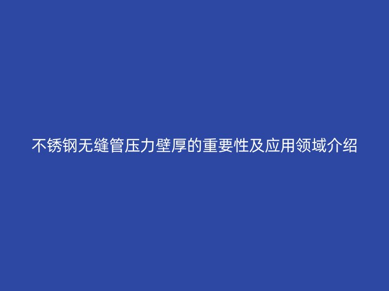 荣耀官方官网入口无缝管压力壁厚的重要性及应用领域介绍