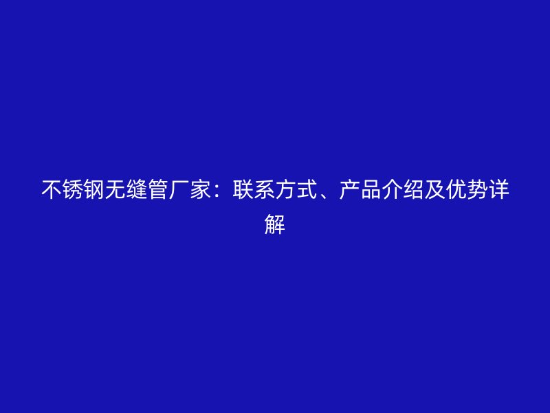 荣耀官方官网入口无缝管厂家：联系方式、产品介绍及优势详解