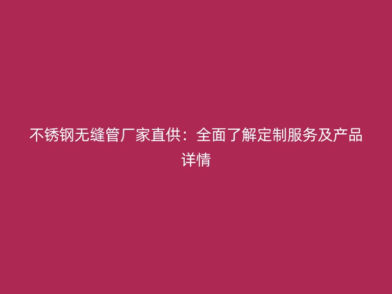 荣耀官方官网入口无缝管厂家直供：全面了解定制服务及产品详情