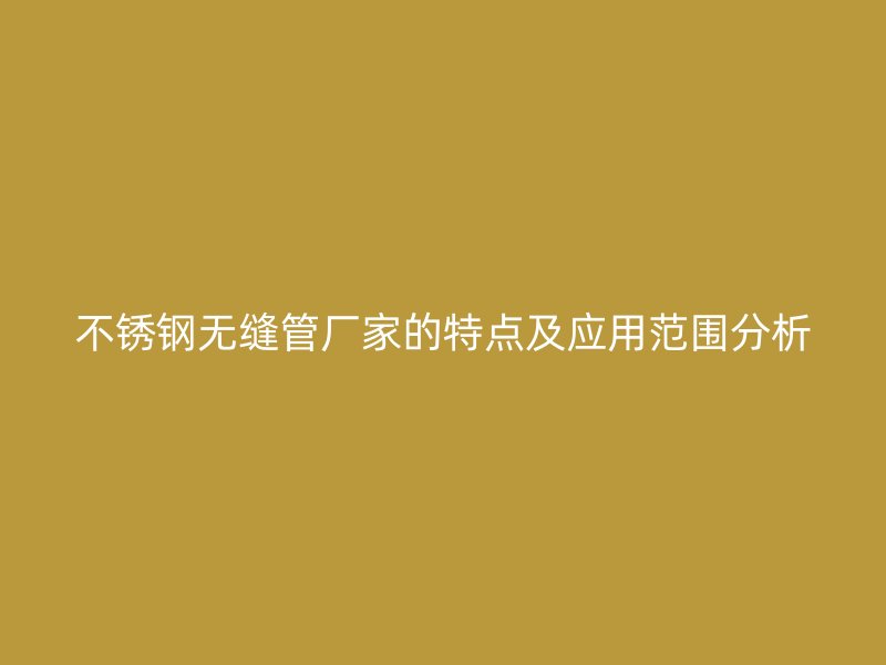 荣耀官方官网入口无缝管厂家的特点及应用范围分析