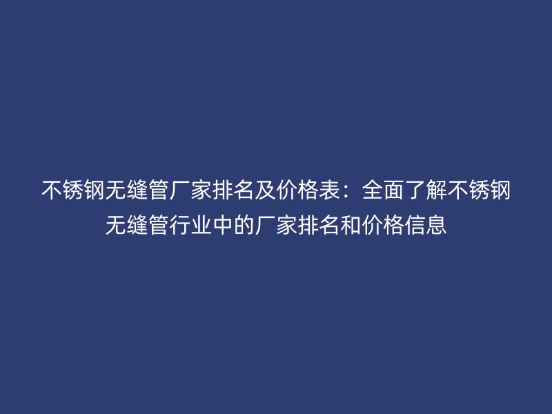 荣耀官方官网入口无缝管厂家排名及价格表：全面了解荣耀官方官网入口无缝管行业中的厂家排名和价格信息
