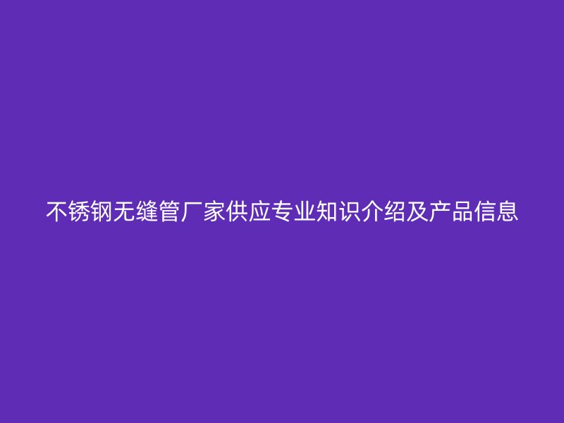 荣耀官方官网入口无缝管厂家供应专业知识介绍及产品信息