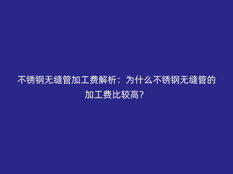 荣耀官方官网入口无缝管加工费解析：为什么荣耀官方官网入口无缝管的加工费比较高？