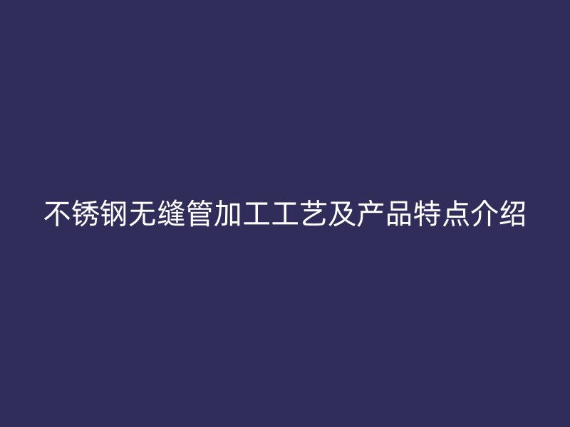 荣耀官方官网入口无缝管加工工艺及产品特点介绍