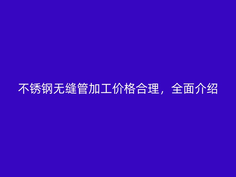 荣耀官方官网入口无缝管加工价格合理，全面介绍