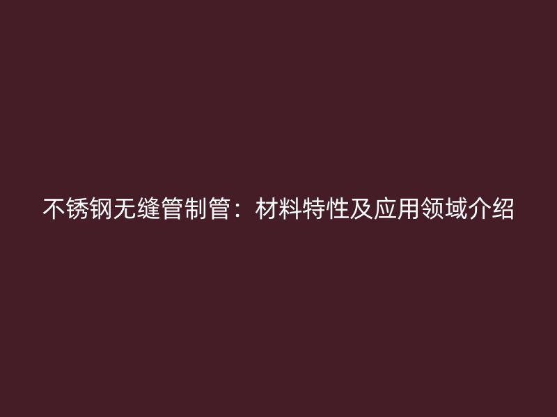 荣耀官方官网入口无缝管制管：材料特性及应用领域介绍