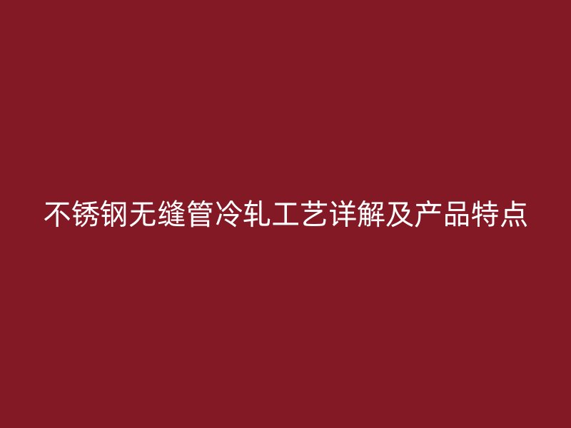 荣耀官方官网入口无缝管冷轧工艺详解及产品特点