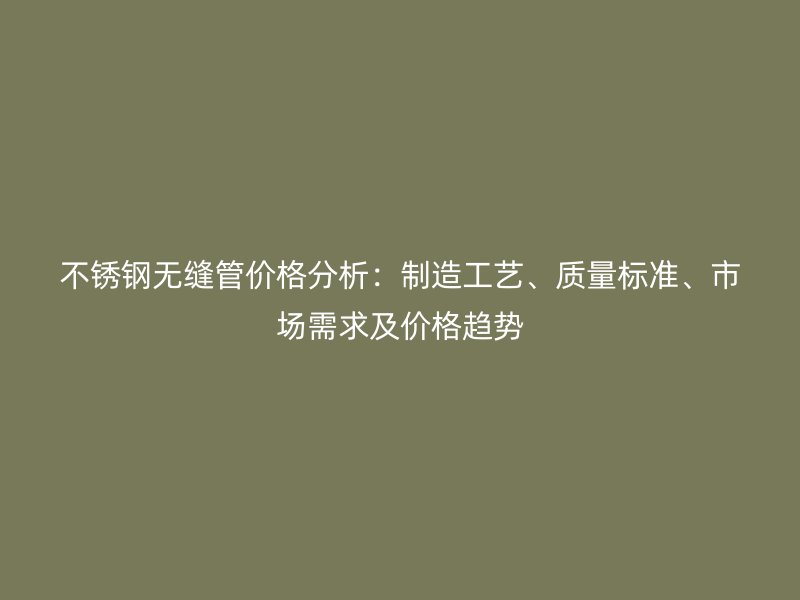 荣耀官方官网入口无缝管价格分析：制造工艺、质量标准、市场需求及价格趋势