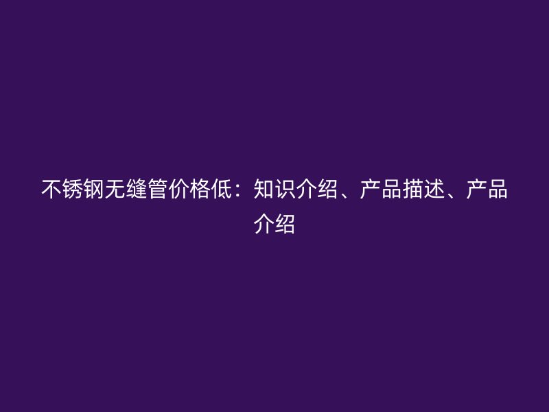 荣耀官方官网入口无缝管价格低：知识介绍、产品描述、产品介绍