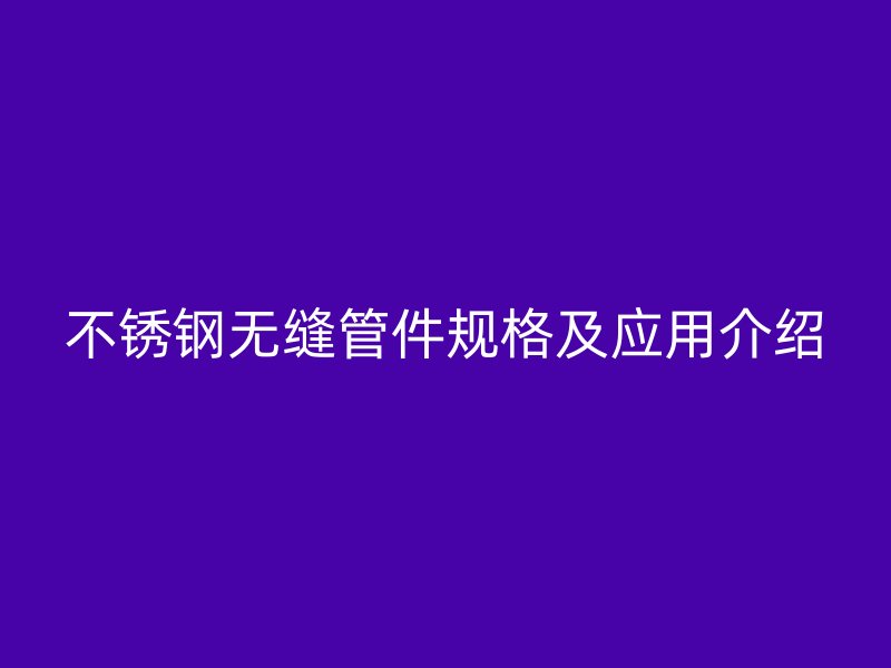 荣耀官方官网入口无缝管件规格及应用介绍