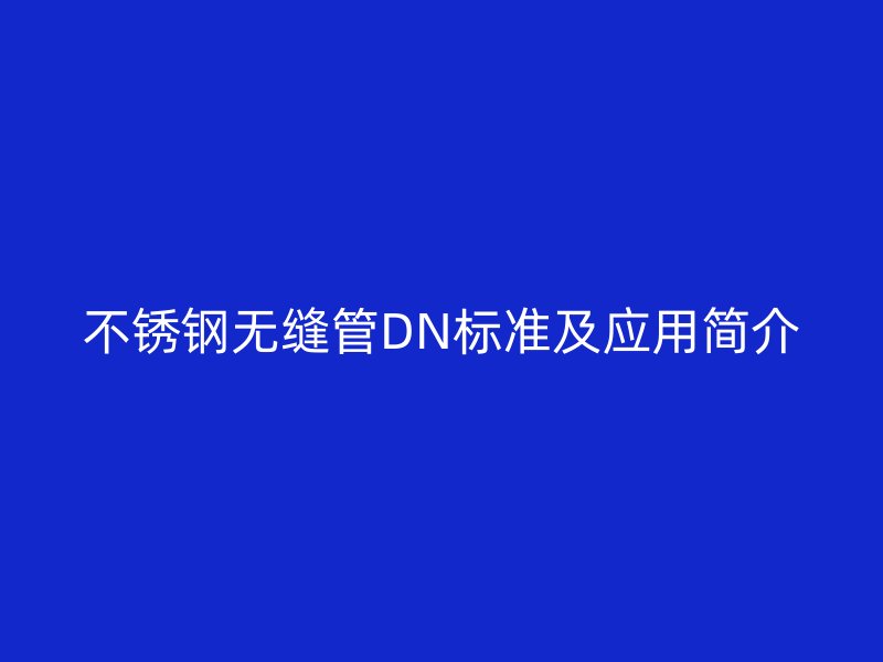 荣耀官方官网入口无缝管DN标准及应用简介