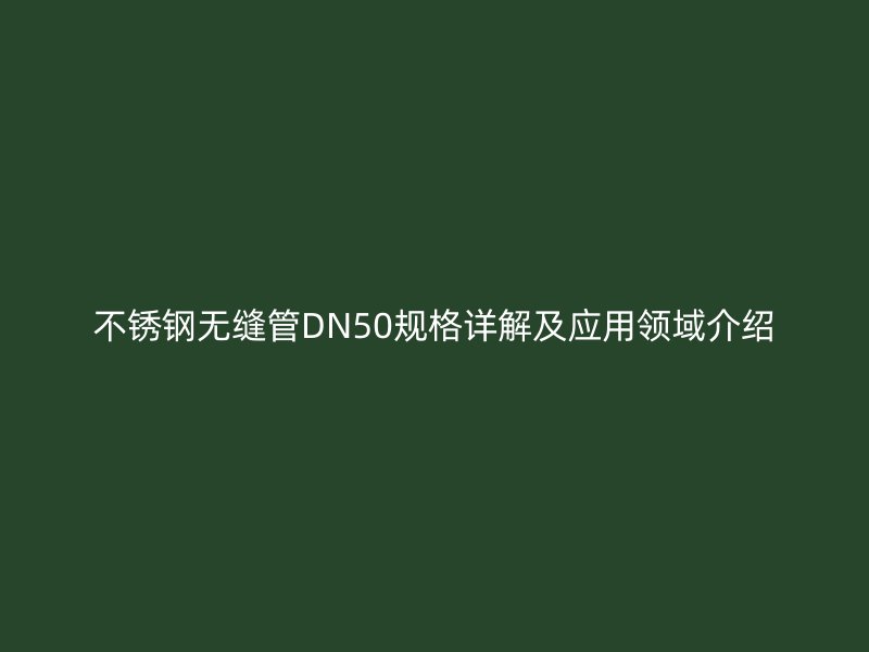 荣耀官方官网入口无缝管DN50规格详解及应用领域介绍